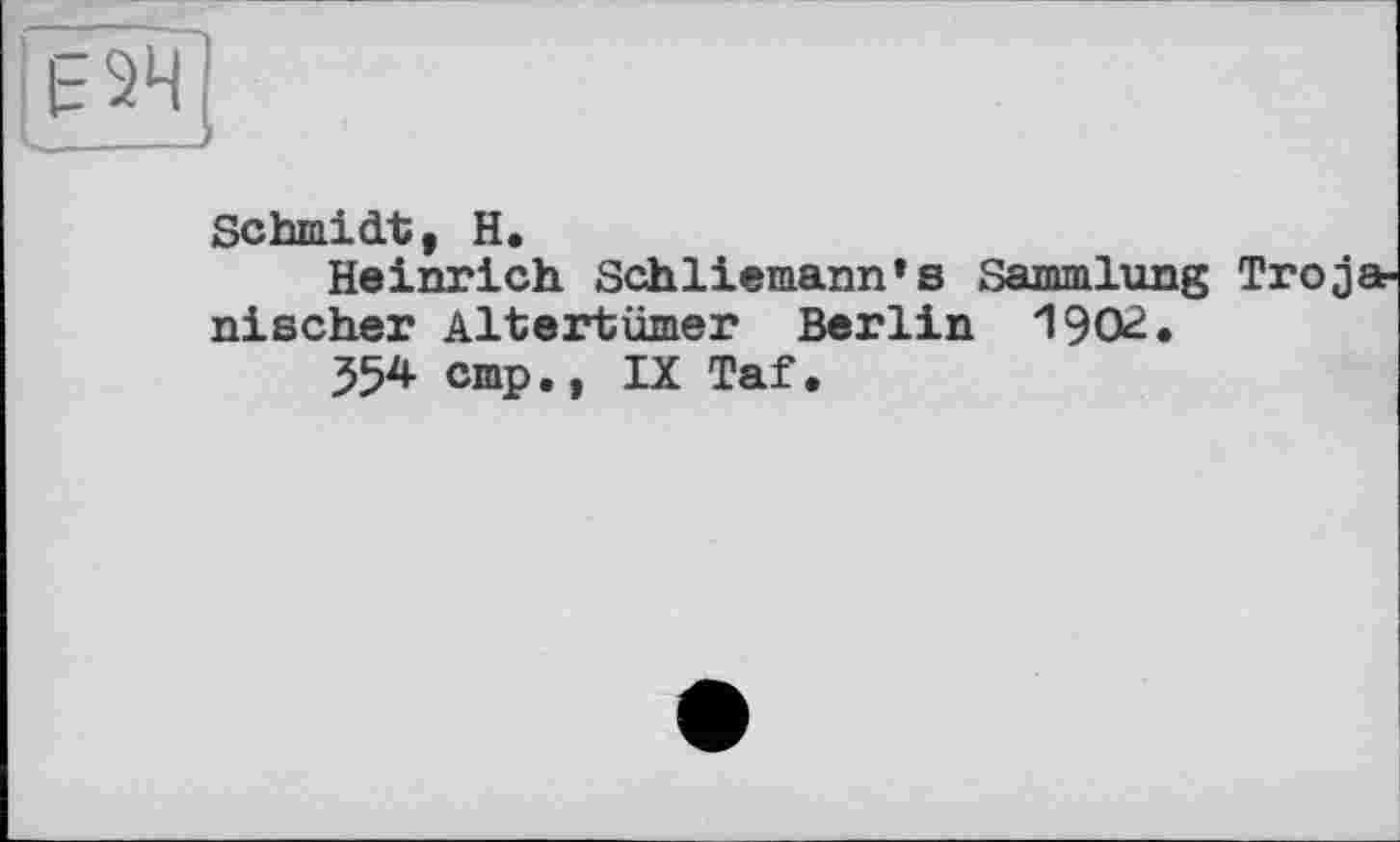 ﻿Schmidt, H.
Heinrich. Schliemann's Sammlung Troj nischer Altertümer Berlin 1902.
354 cmp., IX Taf.